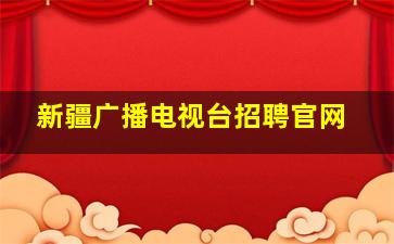 新疆广播电视台招聘官网