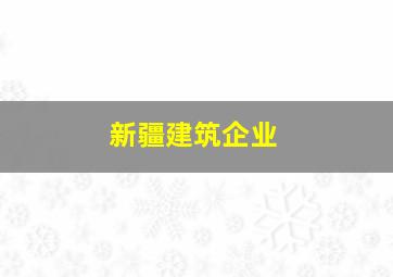 新疆建筑企业