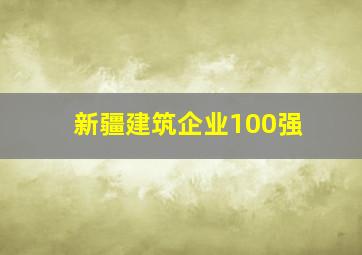 新疆建筑企业100强