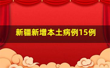 新疆新增本土病例15例