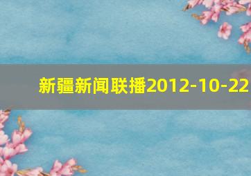 新疆新闻联播2012-10-22