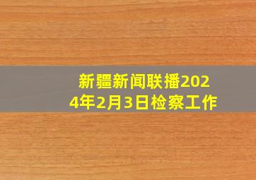 新疆新闻联播2024年2月3日检察工作