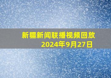 新疆新闻联播视频回放2024年9月27日