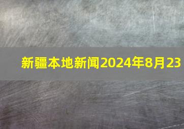 新疆本地新闻2024年8月23