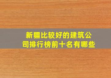 新疆比较好的建筑公司排行榜前十名有哪些