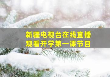 新疆电视台在线直播观看开学第一课节目