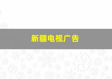 新疆电视广告