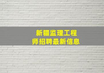 新疆监理工程师招聘最新信息