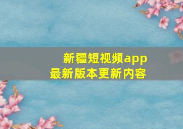 新疆短视频app最新版本更新内容