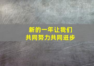 新的一年让我们共同努力共同进步