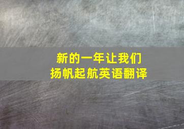 新的一年让我们扬帆起航英语翻译