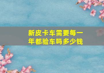 新皮卡车需要每一年都验车吗多少钱