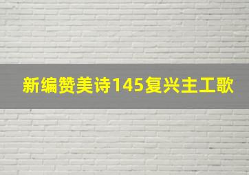 新编赞美诗145复兴主工歌