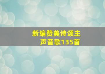 新编赞美诗颂主声音歌135首