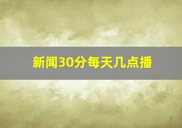 新闻30分每天几点播