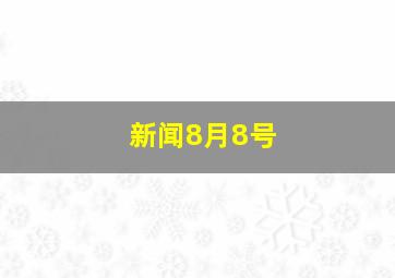 新闻8月8号