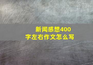 新闻感想400字左右作文怎么写