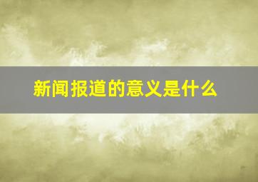 新闻报道的意义是什么