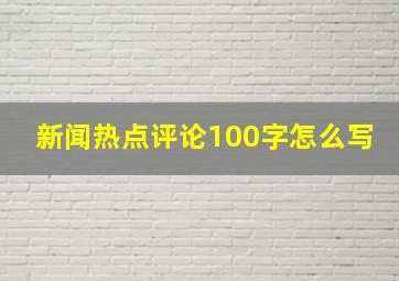 新闻热点评论100字怎么写