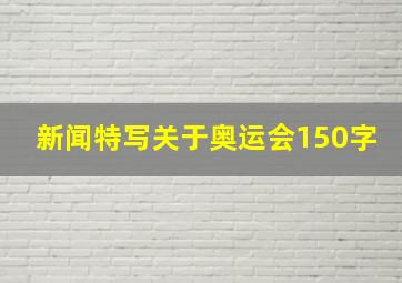 新闻特写关于奥运会150字