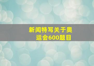 新闻特写关于奥运会600题目