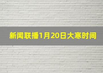 新闻联播1月20日大寒时间