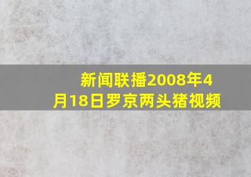 新闻联播2008年4月18日罗京两头猪视频