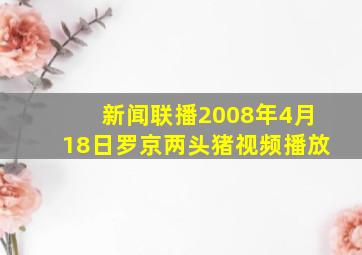 新闻联播2008年4月18日罗京两头猪视频播放