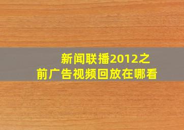 新闻联播2012之前广告视频回放在哪看