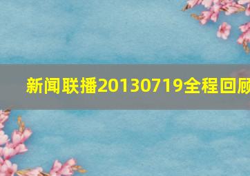 新闻联播20130719全程回顾