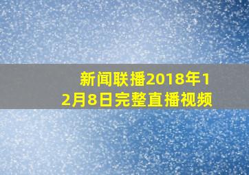 新闻联播2018年12月8日完整直播视频