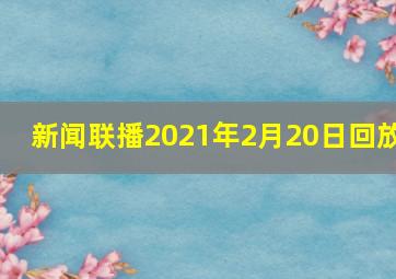 新闻联播2021年2月20日回放