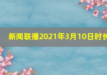 新闻联播2021年3月10日时长