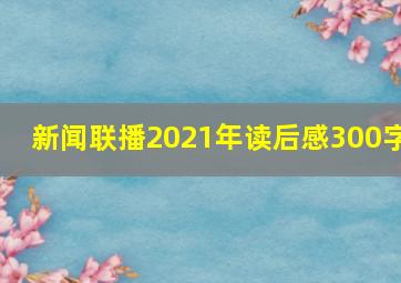 新闻联播2021年读后感300字