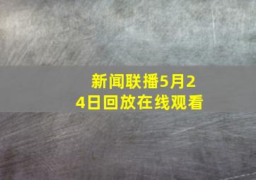 新闻联播5月24日回放在线观看