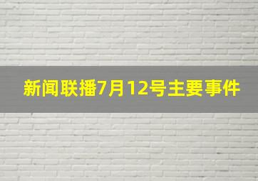 新闻联播7月12号主要事件