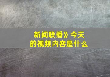 新闻联播》今天的视频内容是什么