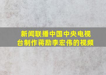 新闻联播中国中央电视台制作蒋励李宏伟的视频