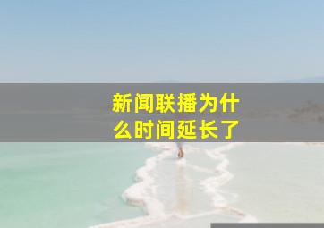 新闻联播为什么时间延长了