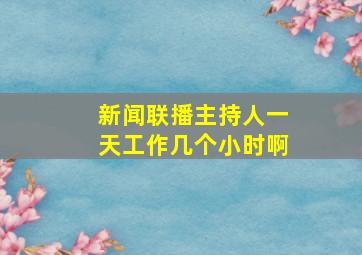 新闻联播主持人一天工作几个小时啊