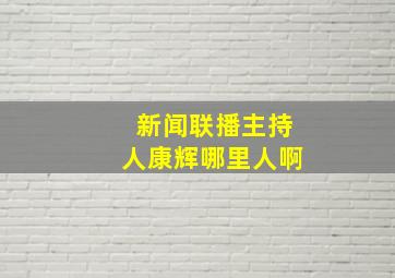 新闻联播主持人康辉哪里人啊