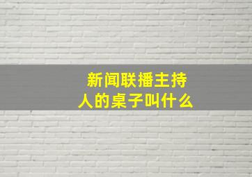 新闻联播主持人的桌子叫什么