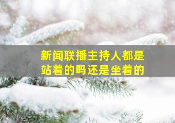 新闻联播主持人都是站着的吗还是坐着的