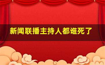 新闻联播主持人都谁死了