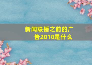 新闻联播之前的广告2010是什么