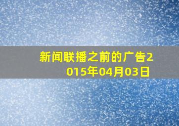 新闻联播之前的广告2015年04月03日