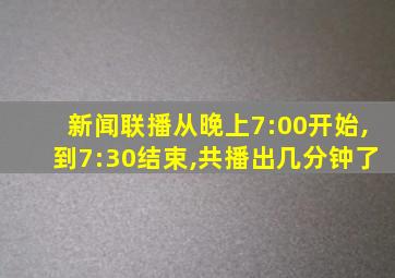 新闻联播从晚上7:00开始,到7:30结束,共播出几分钟了