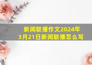 新闻联播作文2024年3月21日新闻联播怎么写