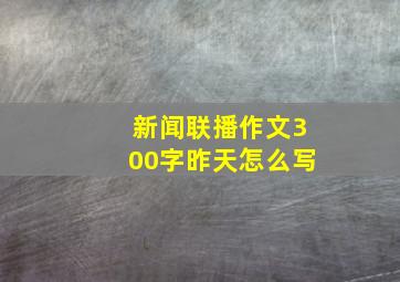 新闻联播作文300字昨天怎么写