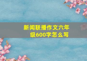 新闻联播作文六年级600字怎么写